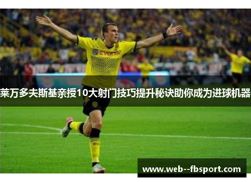 莱万多夫斯基亲授10大射门技巧提升秘诀助你成为进球机器