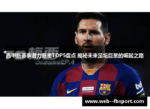 西甲新赛季潜力新星TOP5盘点 揭秘未来足坛巨星的崛起之路