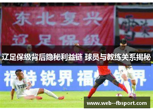 辽足保级背后隐秘利益链 球员与教练关系揭秘