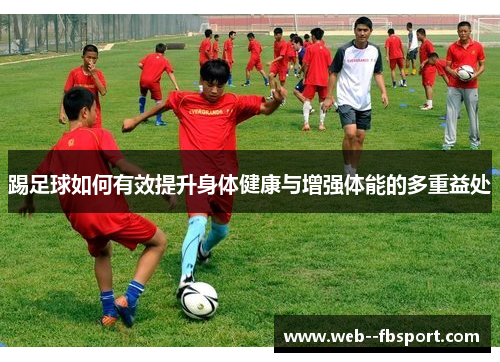 踢足球如何有效提升身体健康与增强体能的多重益处