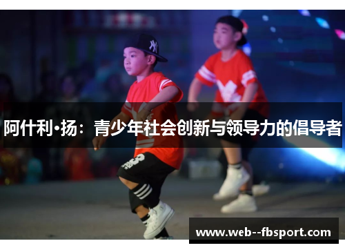 阿什利·扬:青少年社会创新与领导力的倡导者 阿什利·扬:青少年社会创新与领导力的倡导者