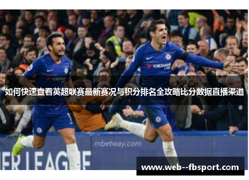 如何快速查看英超联赛最新赛况与积分排名全攻略比分数据直播渠道 如何快速查看英超联赛最新赛况与积分排名全攻略比分数据直播渠道
