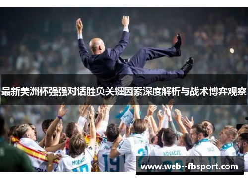 最新美洲杯强强对话胜负关键因素深度解析与战术博弈观察 最新美洲杯强强对话胜负关键因素深度解析与战术博弈观察