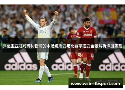 罗德里亚冠对阵利物浦的中场统治力与比赛掌控力全景解析深度表现