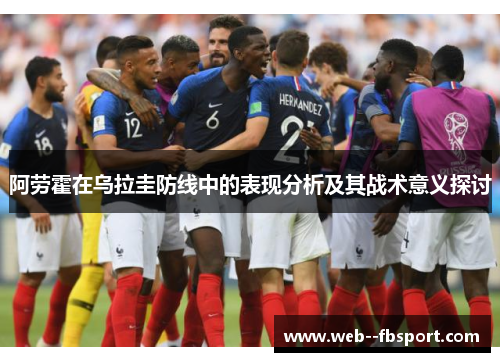 阿劳霍在乌拉圭防线中的表现分析及其战术意义探讨 阿劳霍在乌拉圭防线中的表现分析及其战术意义探讨