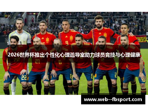 2026世界杯推出个性化心理疏导室助力球员竞技与心理健康 2026世界杯推出个性化心理疏导室助力球员竞技与心理健康