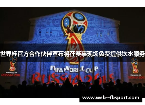 世界杯官方合作伙伴宣布将在赛事现场免费提供饮水服务 世界杯官方合作伙伴宣布将在赛事现场免费提供饮水服务