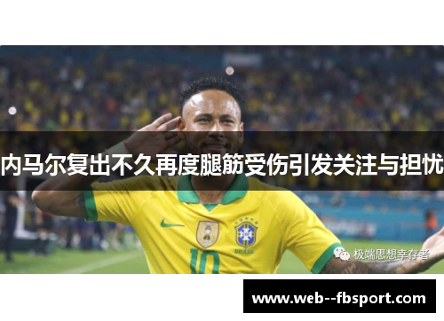内马尔复出不久再度腿筋受伤引发关注与担忧 内马尔复出不久再度腿筋受伤引发关注与担忧