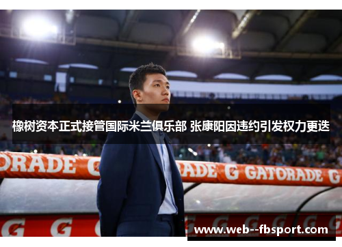 橡树资本正式接管国际米兰俱乐部 张康阳因违约引发权力更迭 橡树资本正式接管国际米兰俱乐部 张康阳因违约引发权力更迭