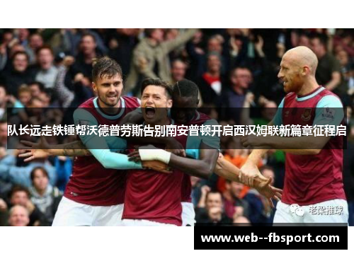 队长远走铁锤帮沃德普劳斯告别南安普顿开启西汉姆联新篇章征程启 队长远走铁锤帮沃德普劳斯告别南安普顿开启西汉姆联新篇章征程启