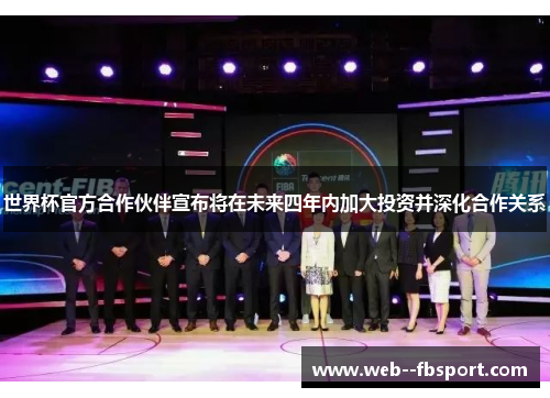 世界杯官方合作伙伴宣布将在未来四年内加大投资并深化合作关系 世界杯官方合作伙伴宣布将在未来四年内加大投资并深化合作关系
