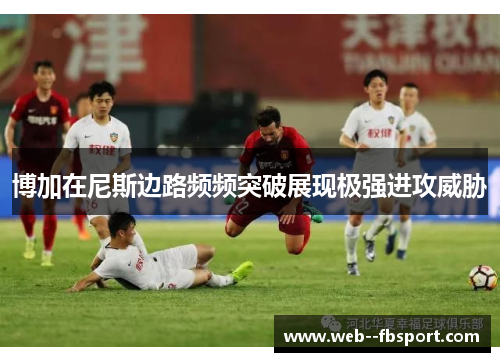 博加在尼斯边路频频突破展现极强进攻威胁 博加在尼斯边路频频突破展现极强进攻威胁