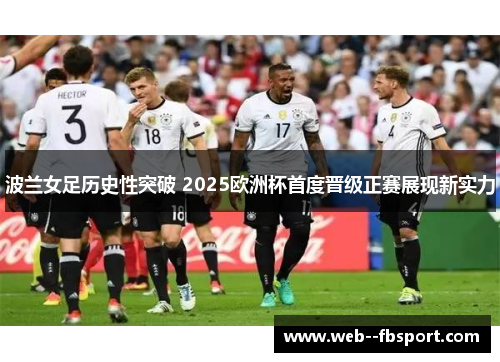 波兰女足历史性突破 2025欧洲杯首度晋级正赛展现新实力 波兰女足历史性突破 2025欧洲杯首度晋级正赛展现新实力