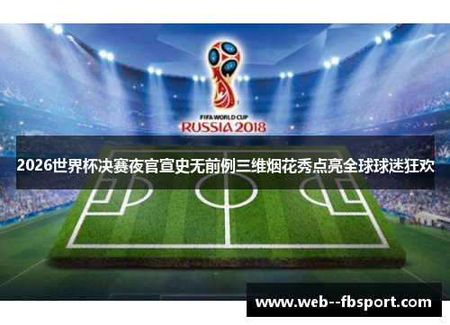 2026世界杯决赛夜官宣史无前例三维烟花秀点亮全球球迷狂欢 2026世界杯决赛夜官宣史无前例三维烟花秀点亮全球球迷狂欢
